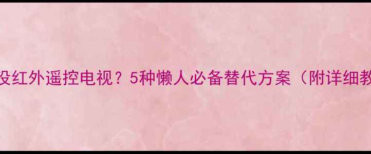 图片 手机没红外遥控电视？5种懒人必备替代方案（附详细教程）