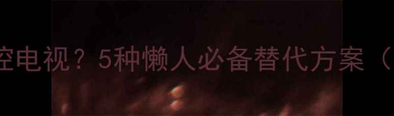 图片 手机没红外遥控电视？5种懒人必备替代方案（附详细教程）1