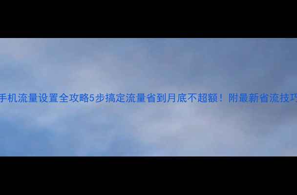 图片 手机流量设置全攻略5步搞定流量省到月底不超额！附最新省流技巧