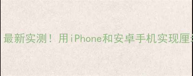 图片 手机测距技巧：最新实测！用iPhone和安卓手机实现厘米级测距全指南