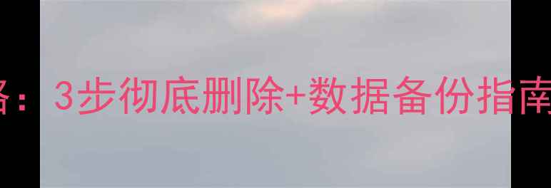 图片 手机浏览器卸载全攻略：3步彻底删除+数据备份指南（附常见问题解答）1