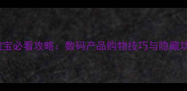 图片 手机淘宝必看攻略：数码产品购物技巧与隐藏功能全2