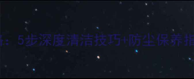 图片 手机灰尘清除全攻略：5步深度清洁技巧+防尘保养指南（附工具推荐）1