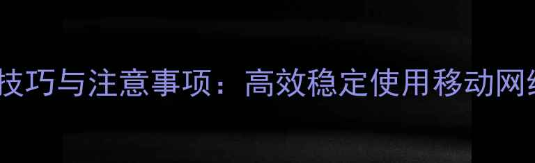图片 手机热点共享技巧与注意事项：高效稳定使用移动网络的完整指南2