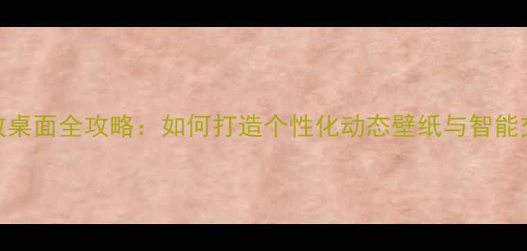图片 手机特效桌面全攻略：如何打造个性化动态壁纸与智能交互界面