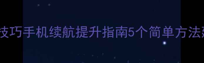 图片 手机电池保养技巧手机续航提升指南5个简单方法延长手机寿命1