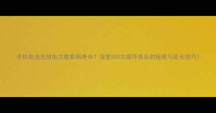 图片 手机电池充放电次数影响寿命？深度500次循环背后的秘密与延长技巧1