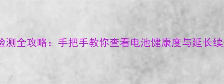 图片 手机电池容量检测全攻略：手把手教你查看电池健康度与延长续航的实用技巧1