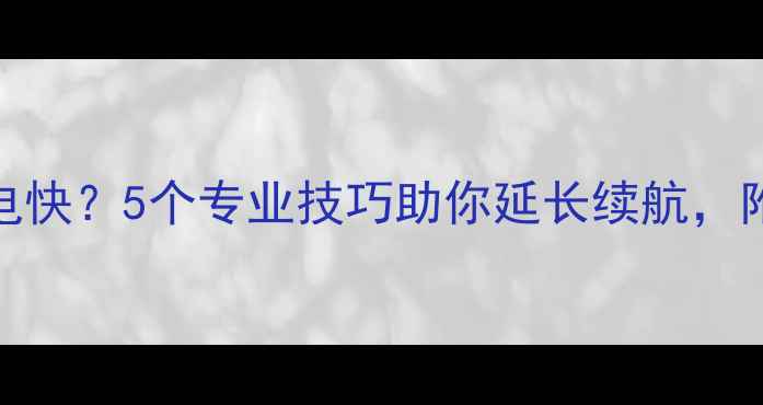 图片 手机电池掉电快？5个专业技巧助你延长续航，附实测数据！