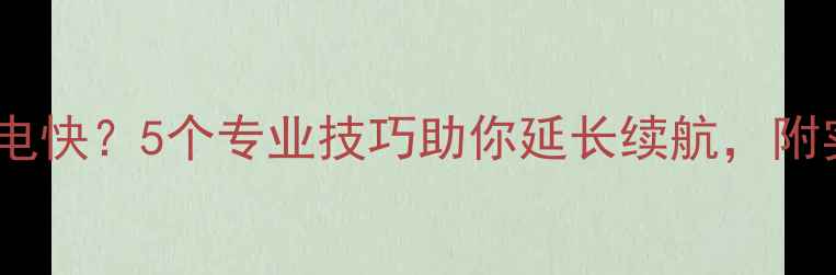 图片 手机电池掉电快？5个专业技巧助你延长续航，附实测数据！2