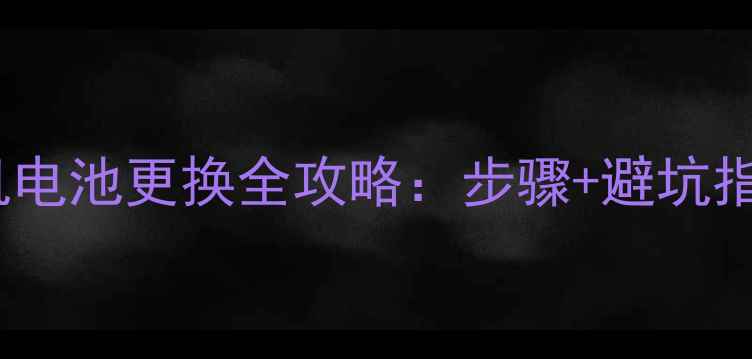 图片 手机电池更换全攻略：步骤+避坑指南1
