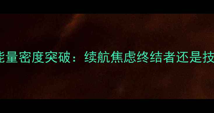 图片 手机电池能量密度突破：续航焦虑终结者还是技术噱头？2