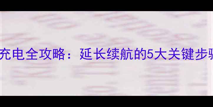 图片 手机电池首次充电全攻略：延长续航的5大关键步骤与常见误区1