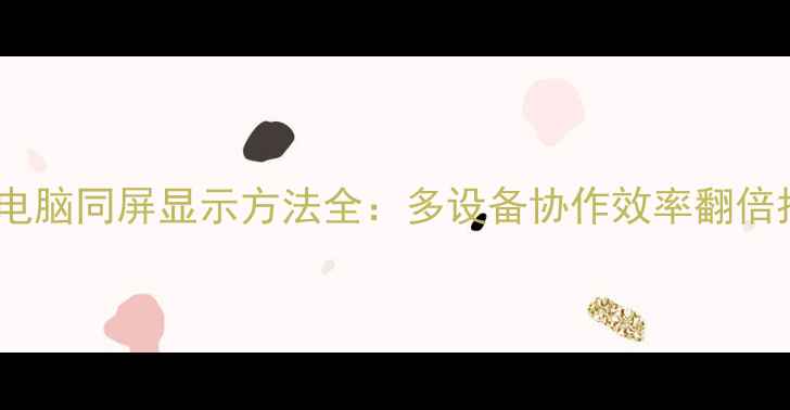 图片 手机电脑同屏显示方法全：多设备协作效率翻倍指南1