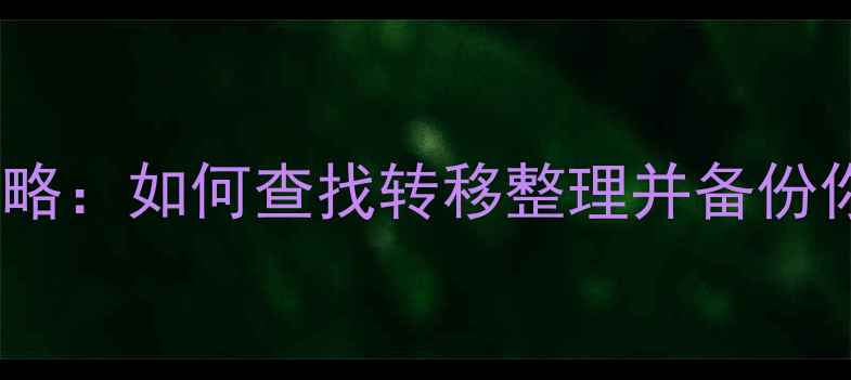 图片 手机相册存储位置全攻略：如何查找转移整理并备份你的珍贵回忆？📱💾✨2