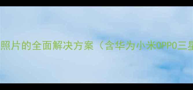 图片 手机相册无法打开照片的全面解决方案（含华为小米OPPO三星品牌修复指南）1