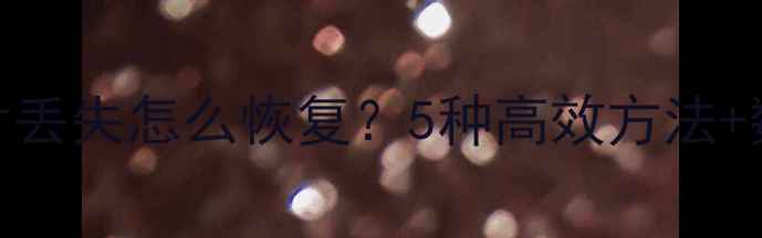 图片 手机相册照片丢失怎么恢复？5种高效方法+数据备份指南