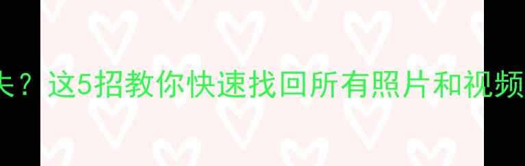图片 手机相册突然消失？这5招教你快速找回所有照片和视频（附详细教程）1