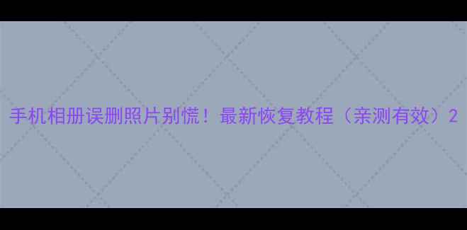 图片 手机相册误删照片别慌！最新恢复教程（亲测有效）2