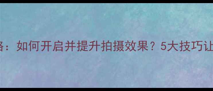 图片 手机相机HDR拍摄全攻略：如何开启并提升拍摄效果？5大技巧让你轻松拍出专业级照片