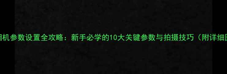 图片 手机相机参数设置全攻略：新手必学的10大关键参数与拍摄技巧（附详细图解）