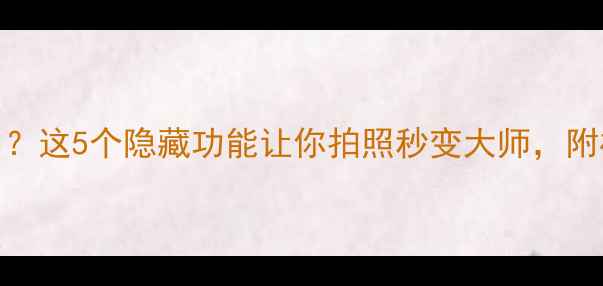 图片 手机相机图标怎么用？这5个隐藏功能让你拍照秒变大师，附构图技巧大全！📸✨