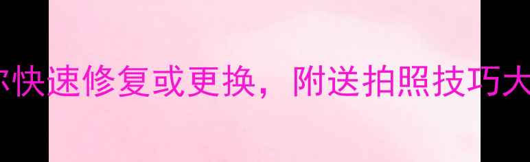 图片 手机相机坏了别慌！5步教你快速修复或更换，附送拍照技巧大公开（附教程+避坑指南）1