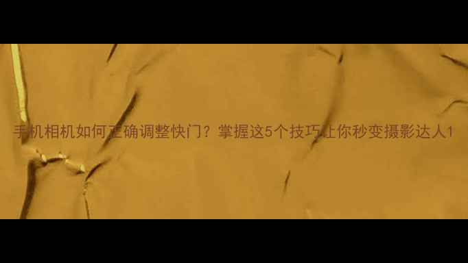 图片 手机相机如何正确调整快门？掌握这5个技巧让你秒变摄影达人1