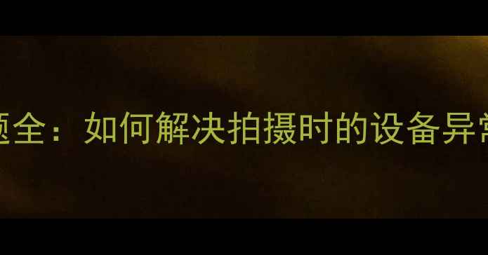 图片 手机相机拍摄异响问题全：如何解决拍摄时的设备异常噪音及故障排查指南