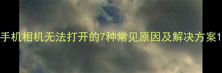 图片 手机相机无法打开的7种常见原因及解决方案1