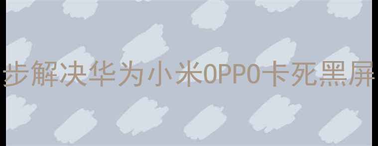 图片 手机相机无法打开？5步解决华为小米OPPO卡死黑屏问题（附原因分析）1