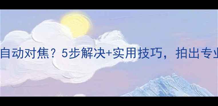图片 手机相机无法自动对焦？5步解决+实用技巧，拍出专业级照片！📸1
