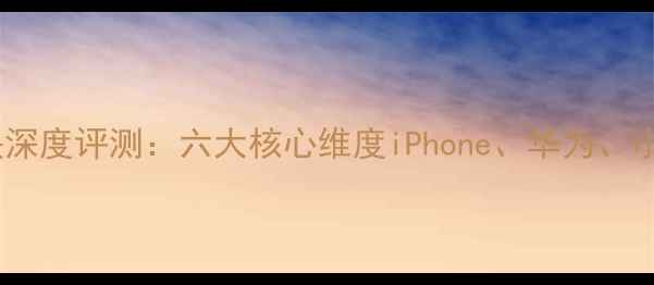 图片 手机相机模块深度评测：六大核心维度iPhone、华为、小米旗舰机型2