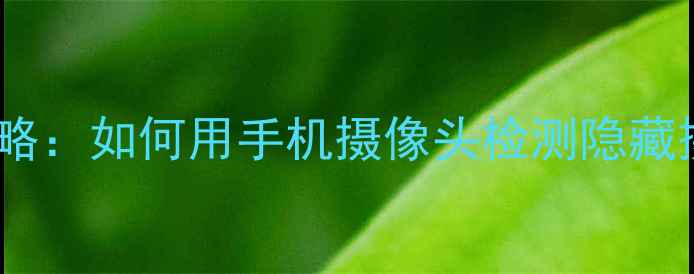 图片 手机相机测摄像头全攻略：如何用手机摄像头检测隐藏摄像头及隐私保护技巧1