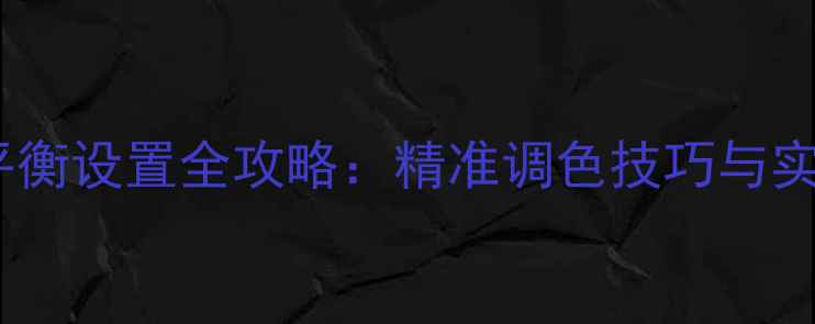 图片 手机相机白平衡设置全攻略：精准调色技巧与实战应用指南1