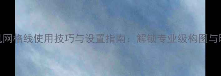 图片 手机相机网格线使用技巧与设置指南：解锁专业级构图与曝光参考