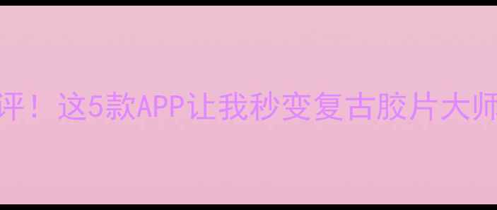 图片 手机相机胶卷滤镜大测评！这5款APP让我秒变复古胶片大师｜附隐藏参数设置教程