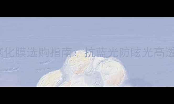 图片 手机相机钢化膜选购指南：抗蓝光防眩光高透防指纹全1