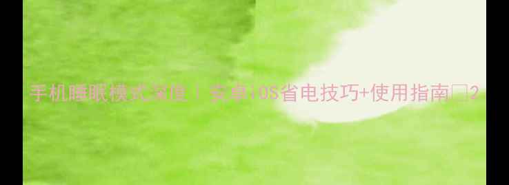 图片 手机睡眠模式深度｜安卓iOS省电技巧+使用指南✨2