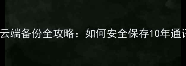 图片 手机短信云端备份全攻略：如何安全保存10年通讯记录？1