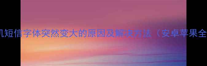 图片 手机短信字体突然变大的原因及解决方法（安卓苹果全）2