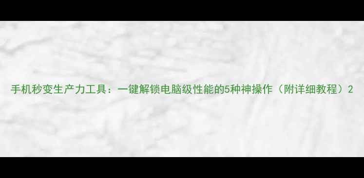 图片 手机秒变生产力工具：一键解锁电脑级性能的5种神操作（附详细教程）2