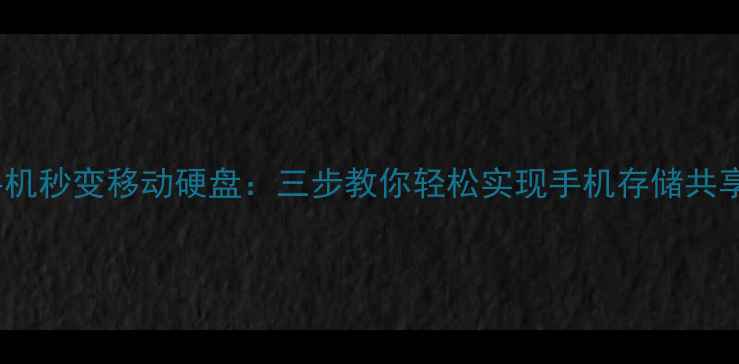图片 手机秒变移动硬盘：三步教你轻松实现手机存储共享2