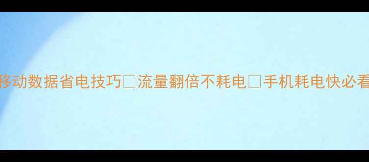 图片 手机移动数据省电技巧💡流量翻倍不耗电✅手机耗电快必看攻略