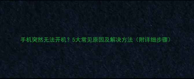 图片 手机突然无法开机？5大常见原因及解决方法（附详细步骤）