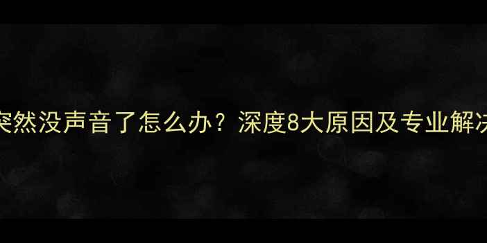 图片 手机突然没声音了怎么办？深度8大原因及专业解决方法