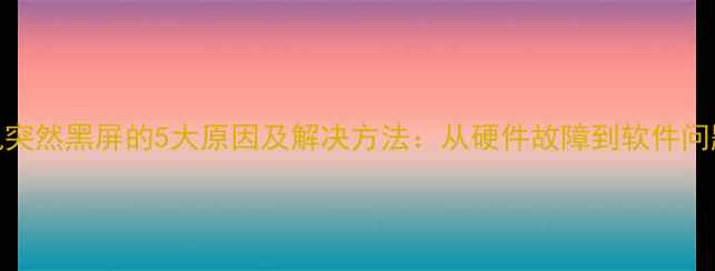 图片 手机突然黑屏的5大原因及解决方法：从硬件故障到软件问题全