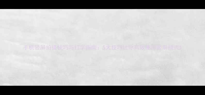 图片 手机竖屏拍摄技巧与打字指南：5大技巧让你高效使用竖屏模式1