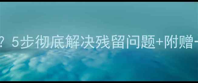 图片 手机管家卸载不了？5步彻底解决残留问题+附赠一键清理工具推荐1