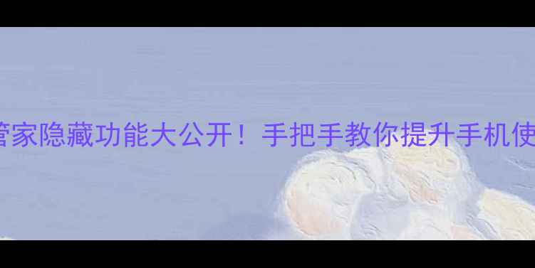 图片 手机管家必备10个手机管家隐藏功能大公开！手把手教你提升手机使用效率（附安装教程）1